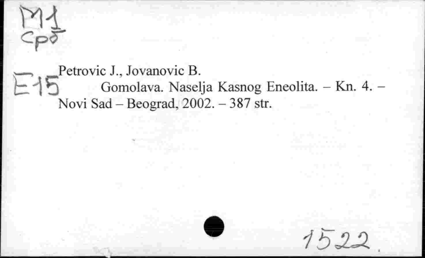 ﻿Petrovic J., Jovanovic B.
і Gomolava. Naselja Kasnog Eneolita. - Kn. 4.
Novi Sad - Beograd, 2002. - 387 str.
